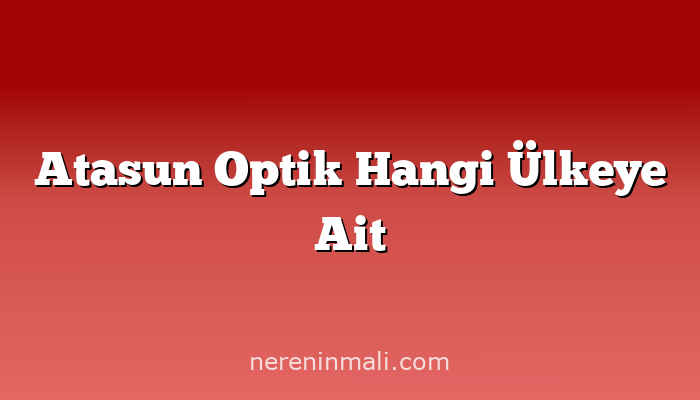 Atasun Optik Hangi Ülkeye Ait