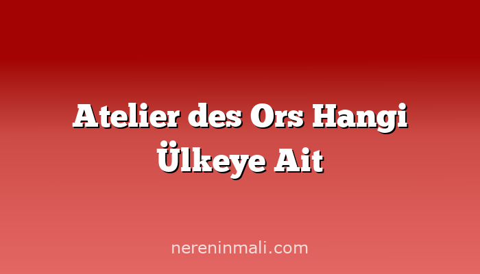 Atelier des Ors Hangi Ülkeye Ait