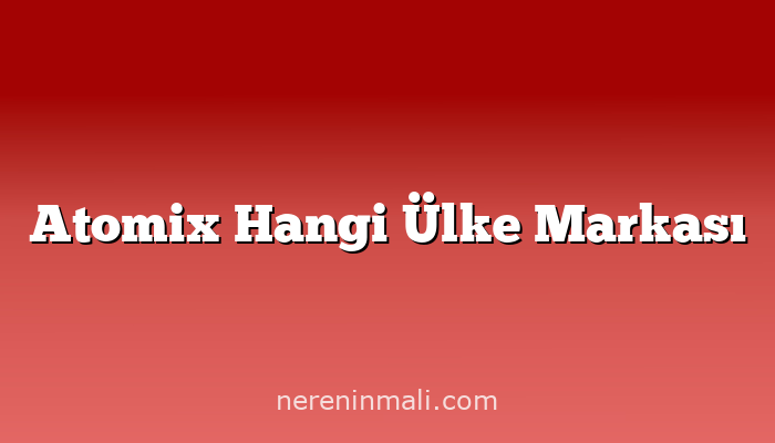 Atomix Hangi Ülke Markası