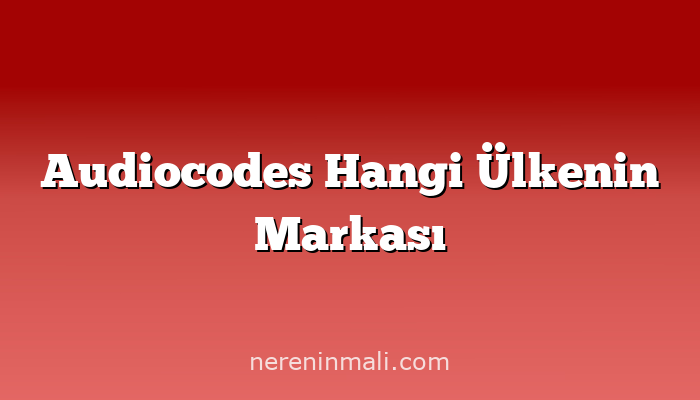 Audiocodes Hangi Ülkenin Markası