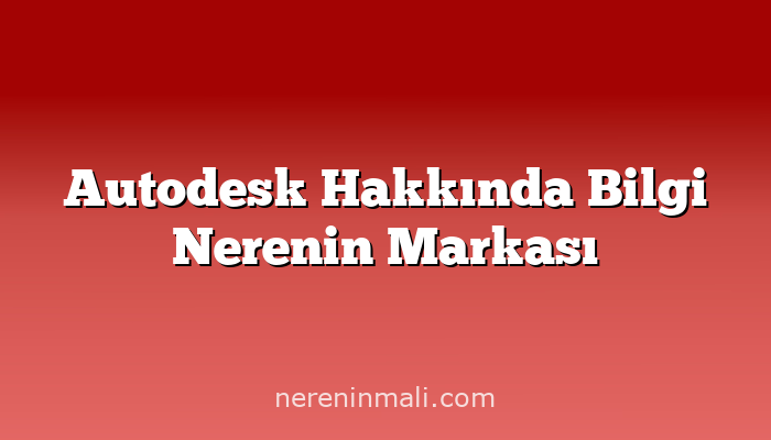 Autodesk Hakkında Bilgi Nerenin Markası
