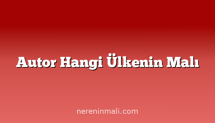 Autor Hangi Ülkenin Malı