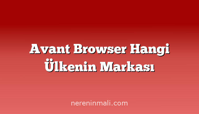 Avant Browser Hangi Ülkenin Markası