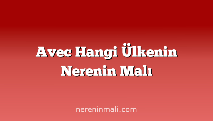 Avec Hangi Ülkenin Nerenin Malı