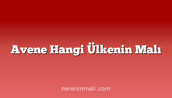 Avene Hangi Ülkenin Malı