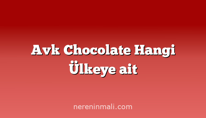Avk Chocolate Hangi Ülkeye ait