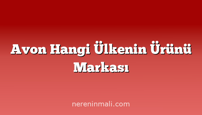 Avon Hangi Ülkenin Ürünü Markası