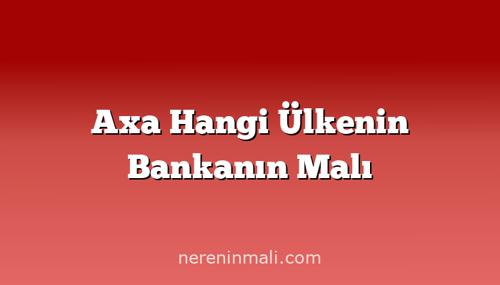 Axa Hangi Ülkenin Bankanın Malı