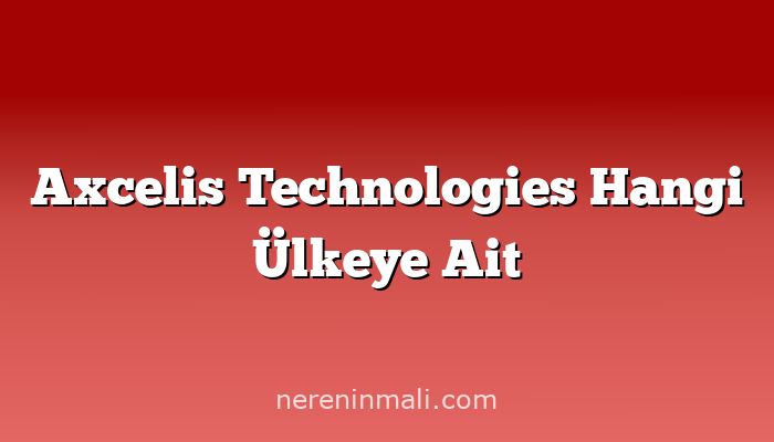 Axcelis Technologies Hangi Ülkeye Ait