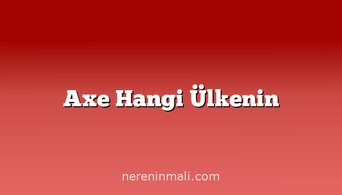 Axe Hangi Ülkenin