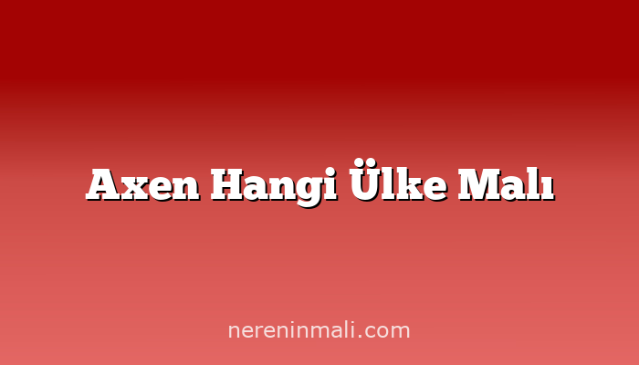 Axen Hangi Ülke Malı