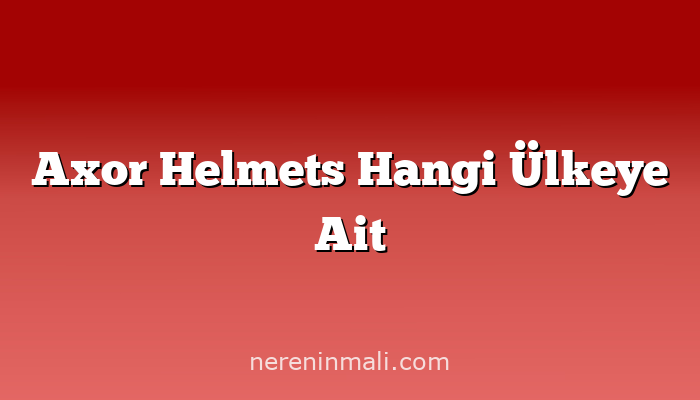 Axor Helmets Hangi Ülkeye Ait