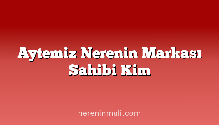 Aytemiz Nerenin Markası Sahibi Kim