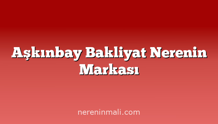 Aşkınbay Bakliyat Nerenin Markası