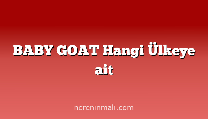 BABY GOAT Hangi Ülkeye ait