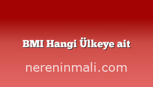 BMI Hangi Ülkeye ait