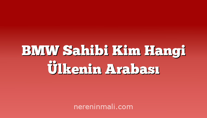 BMW Sahibi Kim Hangi Ülkenin Arabası