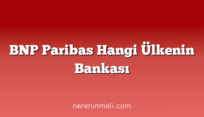 BNP Paribas Hangi Ülkenin Bankası