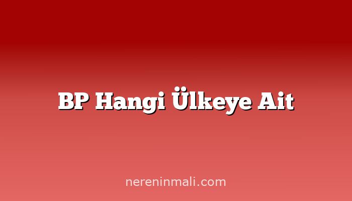 BP Hangi Ülkeye Ait