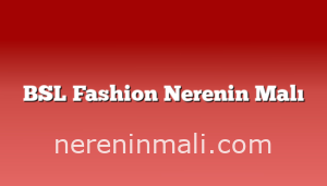 BSL Fashion Nerenin Malı