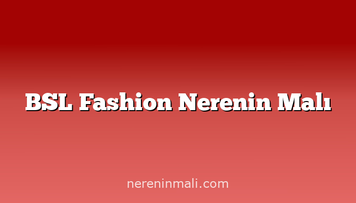 BSL Fashion Nerenin Malı