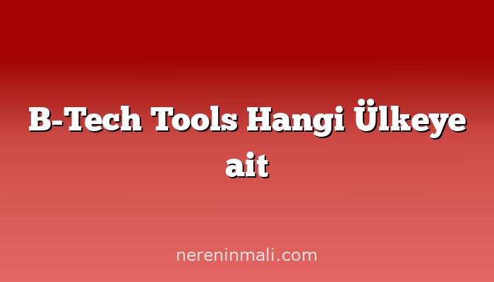 B-Tech Tools Hangi Ülkeye ait