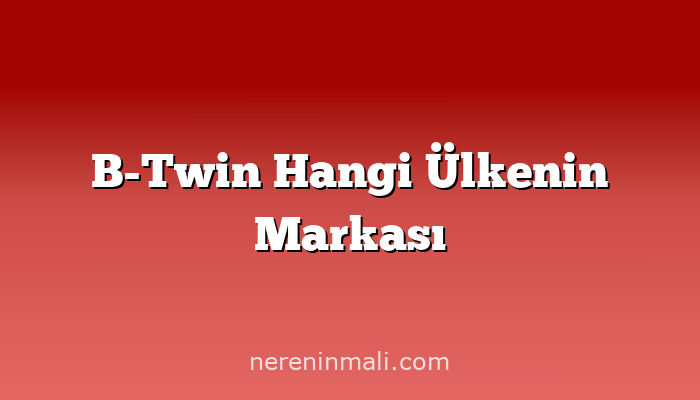 B-Twin Hangi Ülkenin Markası