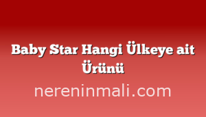 Baby Star Hangi Ülkeye ait Ürünü