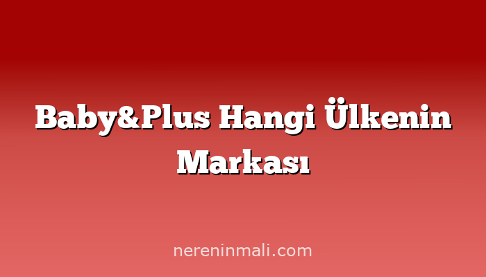 Baby&Plus Hangi Ülkenin Markası