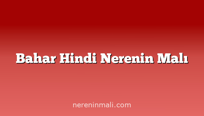 Bahar Hindi Nerenin Malı