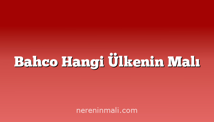 Bahco Hangi Ülkenin Malı