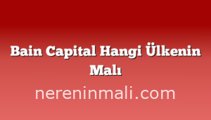 Bain Capital Hangi Ülkenin Malı