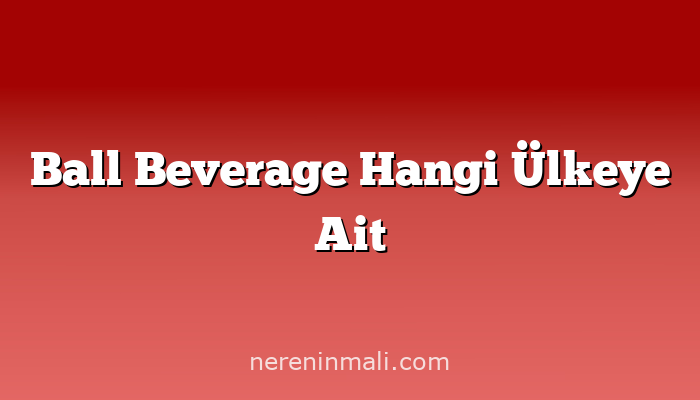 Ball Beverage Hangi Ülkeye Ait