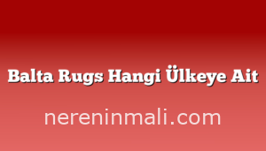 Balta Rugs Hangi Ülkeye Ait