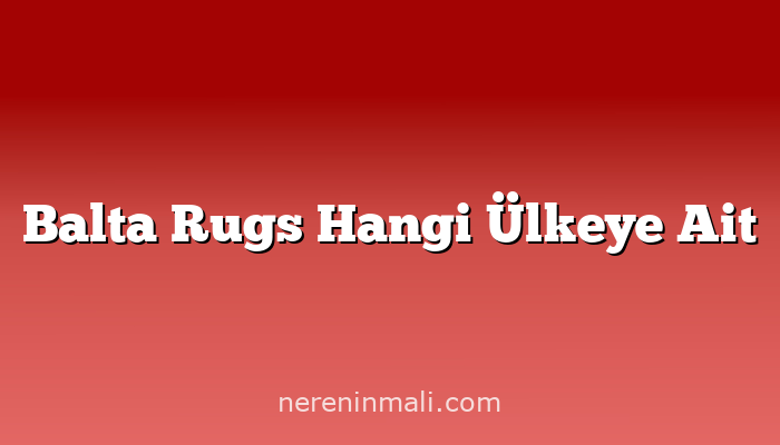 Balta Rugs Hangi Ülkeye Ait