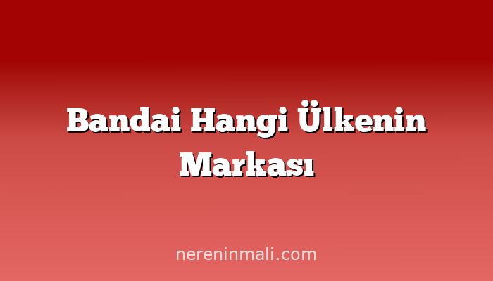 Bandai Hangi Ülkenin Markası