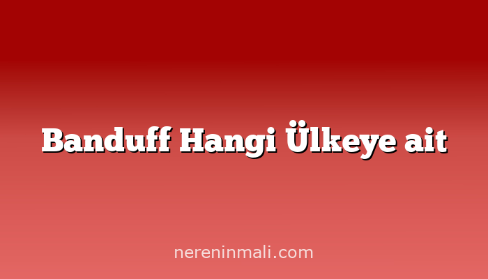 Banduff Hangi Ülkeye ait