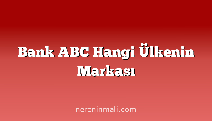 Bank ABC Hangi Ülkenin Markası