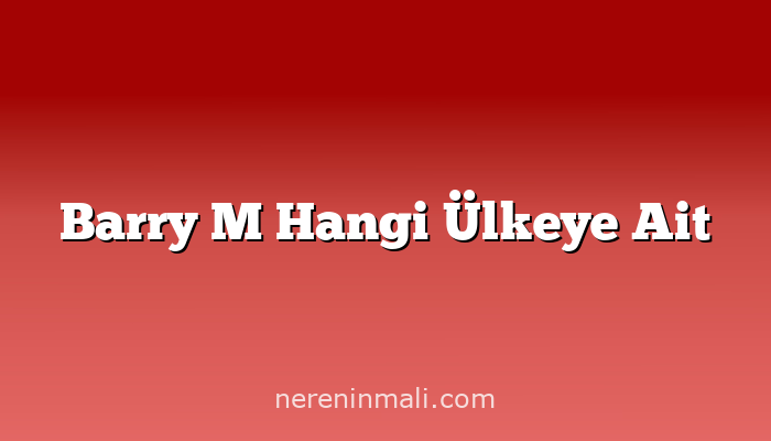 Barry M Hangi Ülkeye Ait