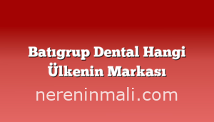 Batıgrup Dental Hangi Ülkenin Markası