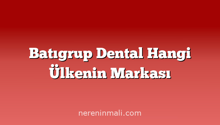 Batıgrup Dental Hangi Ülkenin Markası