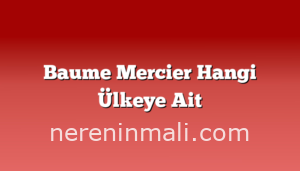 Baume Mercier Hangi Ülkeye Ait