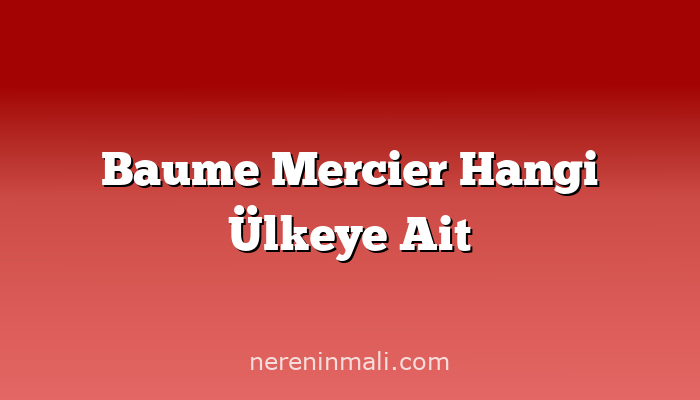 Baume Mercier Hangi Ülkeye Ait