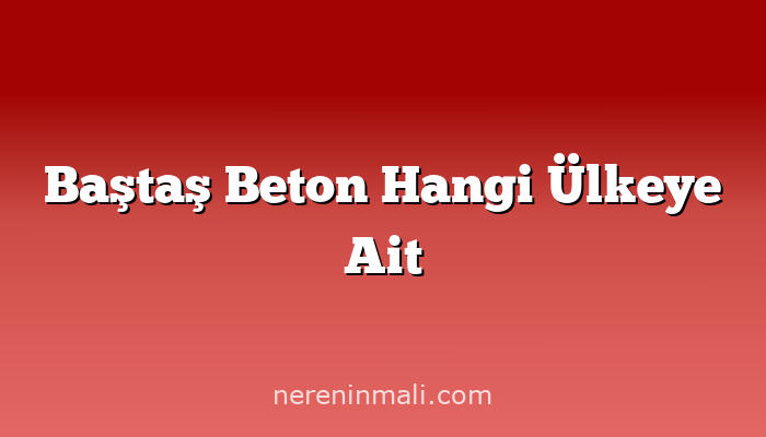 Baştaş Beton Hangi Ülkeye Ait