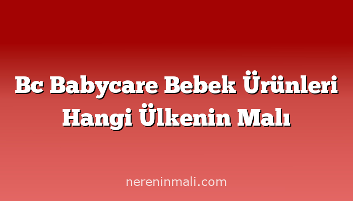 Bc Babycare Bebek Ürünleri Hangi Ülkenin Malı