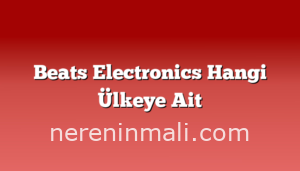 Beats Electronics Hangi Ülkeye Ait