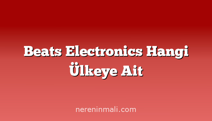 Beats Electronics Hangi Ülkeye Ait