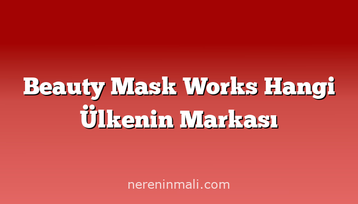 Beauty Mask Works Hangi Ülkenin Markası