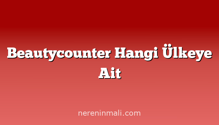 Beautycounter Hangi Ülkeye Ait