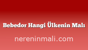 Bebedor Hangi Ülkenin Malı